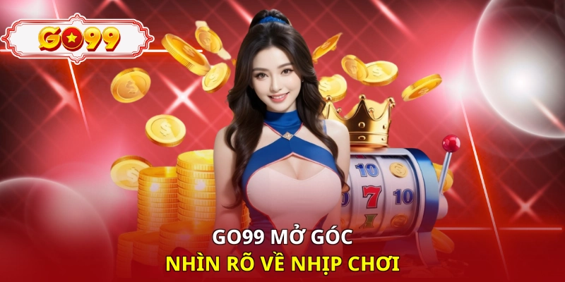 Go99 mở góc nhìn rõ về nhịp chơi