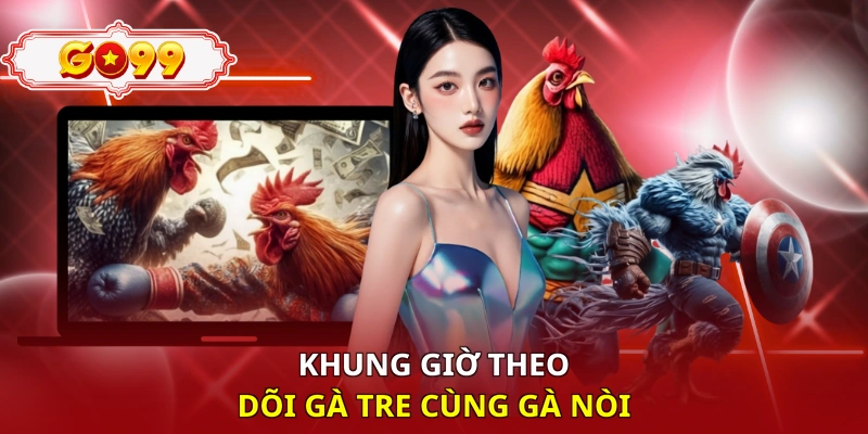Khung giờ theo dõi gà tre cùng gà nòi
