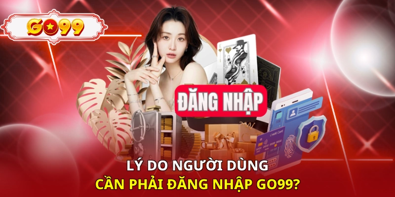 Lý do người dùng cần phải đăng nhập Go99?