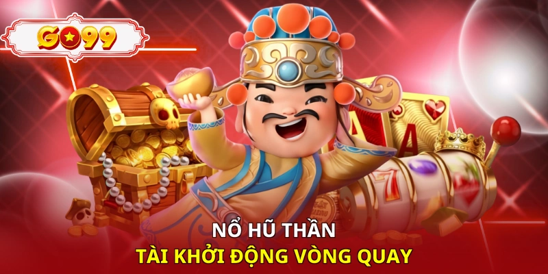 Nổ hũ thần tài khởi động vòng quay