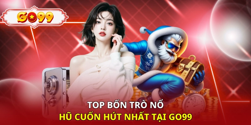 Top bốn trò nổ hũ cuốn hút nhất tại Go99